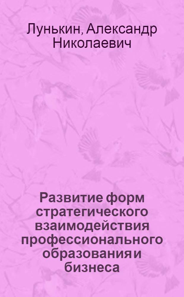 Развитие форм стратегического взаимодействия профессионального образования и бизнеса: институциональные и управленческие аспекты : автореферат диссертации на соискание ученой степени доктора экономических наук : специальность 08.00.01 <Экономическая теория> : специальность 08.00.05 <Экономика и управление народным хозяйством>