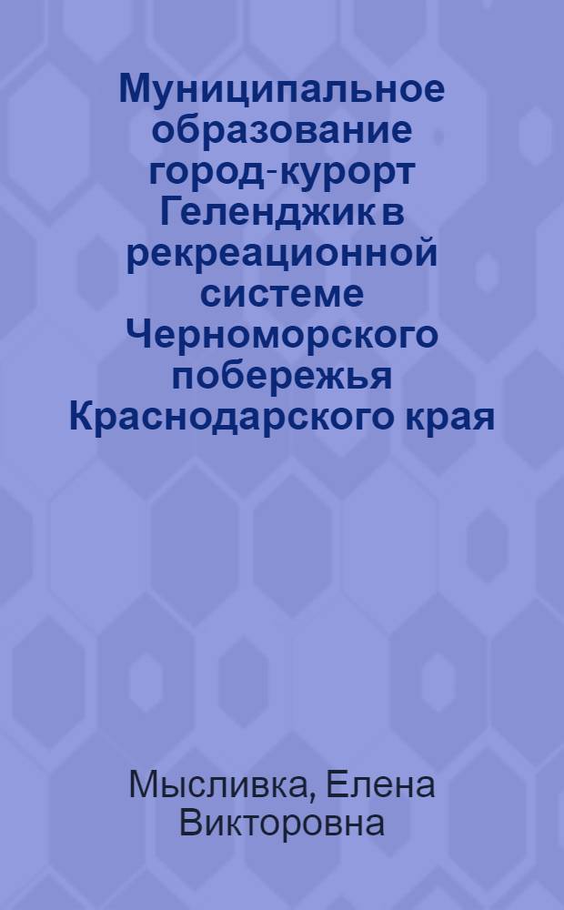 Муниципальное образование город-курорт Геленджик в рекреационной системе Черноморского побережья Краснодарского края : автореферат диссертации на соискание ученой степени кандидата географических наук : специальность 25.00.24 <Экономическая, социальная, политическая и рекреационная география>