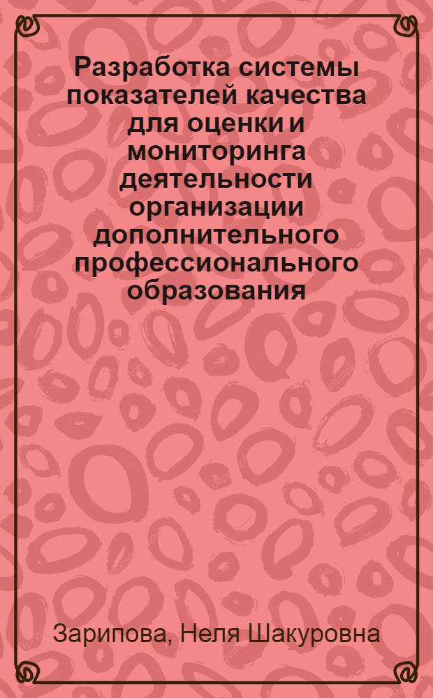 Разработка системы показателей качества для оценки и мониторинга деятельности организации дополнительного профессионального образования : автореферат диссертации на соискание ученой степени кандидата экономических наук : специальность 08.00.05 <Экономика и управление народным хозяйством по отраслям и сферам деятельности>