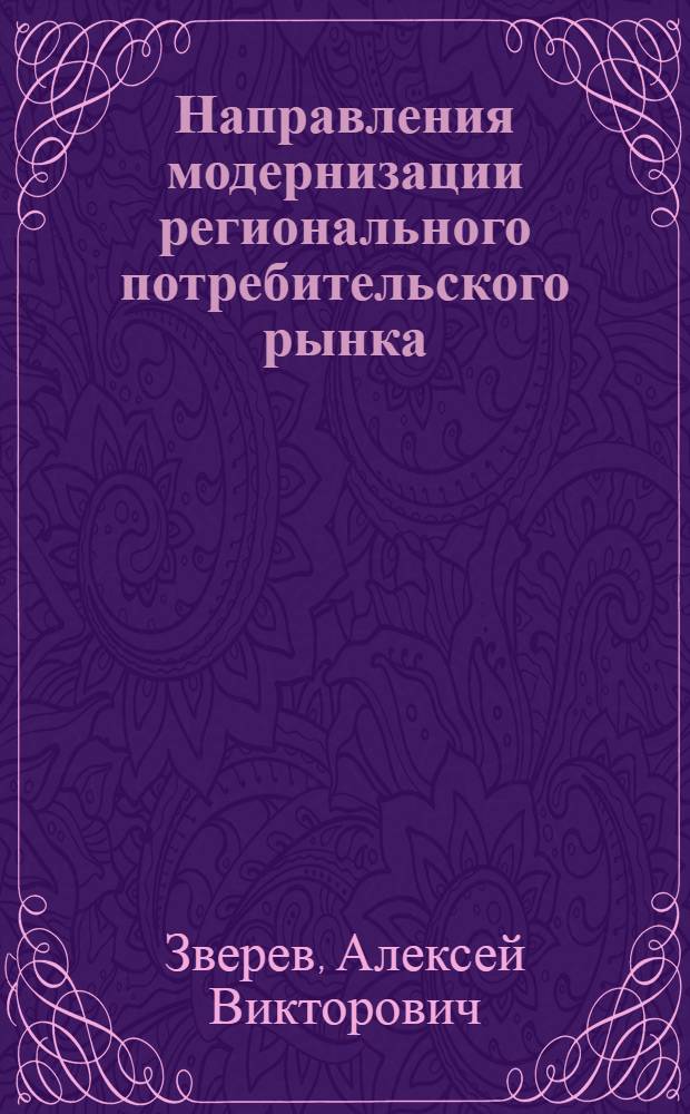 Направления модернизации регионального потребительского рынка : автореферат диссертации на соискание ученой степени кандидата экономических наук : специальность 08.00.05 <Экономика и управление народным хозяйством по отраслям и сферам деятельности>