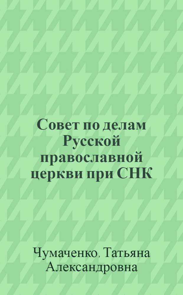 Совет по делам Русской православной церкви при СНК (СМ) СССР. 1943-1965 гг. : автореферат диссертации на соискание ученой степени доктора исторических наук : специальность 07.00.02 <Отечественная история>