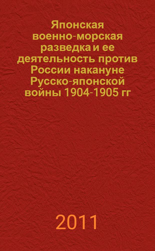 Японская военно-морская разведка и ее деятельность против России накануне Русско-японской войны 1904-1905 гг. : автореферат диссертации на соискание ученой степени кандидата исторических наук : специальность 07.00.03 <Всеобщая история соответствующего периода>
