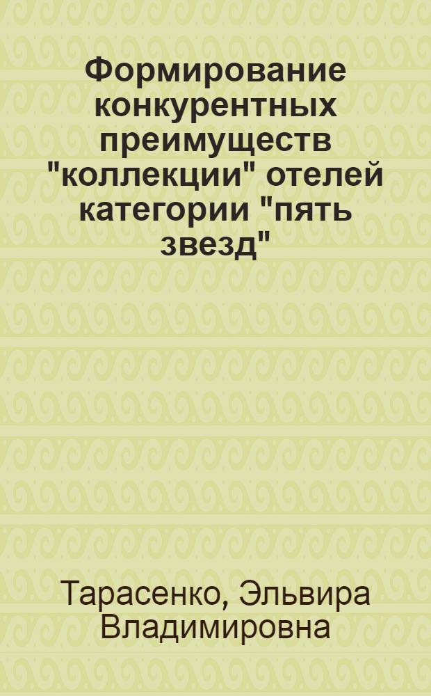 Формирование конкурентных преимуществ "коллекции" отелей категории "пять звезд" : автореферат диссертации на соискание ученой степени кандидата экономических наук : специальность 08.00.05 <Экономика и управление народным хозяйством по отраслям и сферам деятельности>