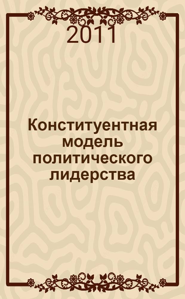Конституентная модель политического лидерства : автореферат диссертации на соискание ученой степени кандидата политических наук : специальность 23.00.02 <Политические институты, политические процессы и технологии>