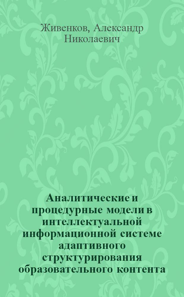 Аналитические и процедурные модели в интеллектуальной информационной системе адаптивного структурирования образовательного контента : автореферат диссертации на соискание ученой степени кандидата технических наук : специальность 05.25.05 <Информационные системы и процессы>