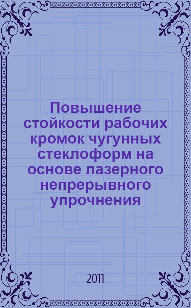 Повышение стойкости рабочих кромок чугунных стеклоформ на основе лазерного непрерывного упрочнения : автореферат диссертации на соискание ученой степени кандидата технических наук : специальность 05.02.07 <Технология и оборудование механической и физико-технической обработки>
