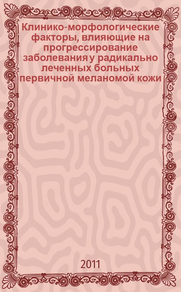Клинико-морфологические факторы, влияющие на прогрессирование заболевания у радикально леченных больных первичной меланомой кожи : автореферат диссертации на соискание ученой степени кандидата медицинских наук : специальность 14.01.12 <Онкология>