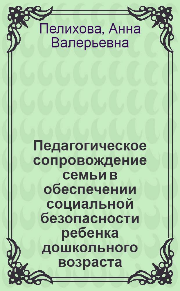 Педагогическое сопровождение семьи в обеспечении социальной безопасности ребенка дошкольного возраста : автореферат диссертации на соискание ученой степени кандидата педагогических наук : специальность 13.00.02 <Теория и методика обучения и воспитания по областям и уровням образования>