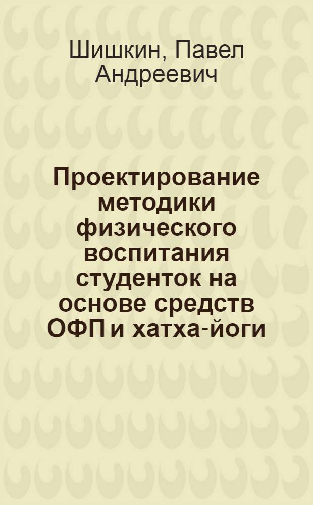 Проектирование методики физического воспитания студенток на основе средств ОФП и хатха-йоги : автореферат диссертации на соискание ученой степени кандидата педагогических наук : специальность 13.00.04 <Теория и методика физического воспитания, спортивной тренировки, оздоровительной и адаптивной физической культуры>