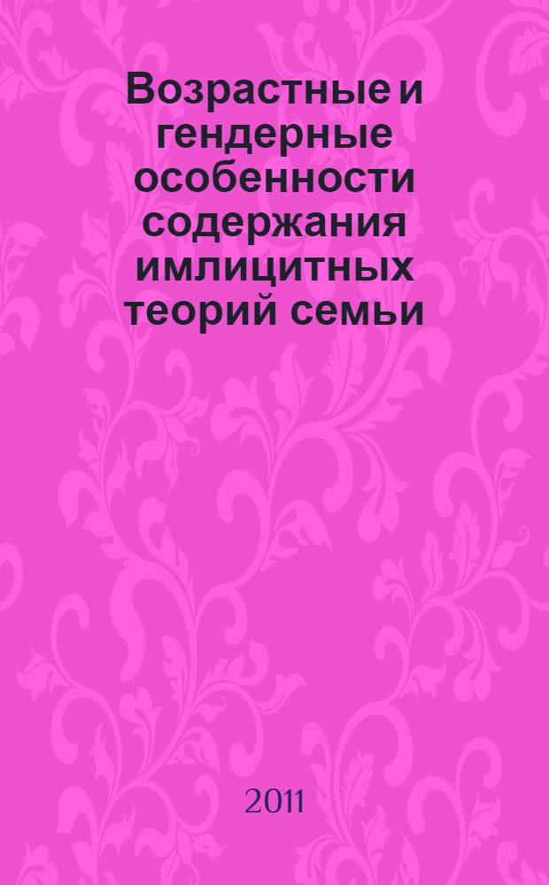 Возрастные и гендерные особенности содержания имлицитных теорий семьи : автореферат диссертации на соискание ученой степени кандидата психологических наук : специальность 19.00.13 <Психология развития, акмеология>