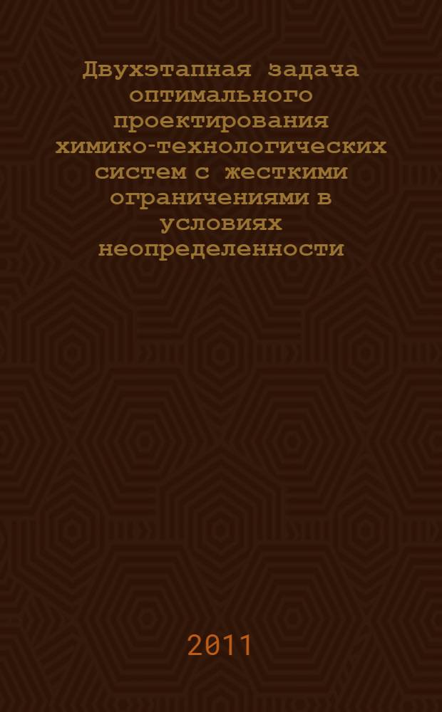 Двухэтапная задача оптимального проектирования химико-технологических систем с жесткими ограничениями в условиях неопределенности : автореферат диссертации на соискание ученой степени кандидата технических наук : специальность 05.13.01 <Системный анализ, управление и обработка информации по отраслям>