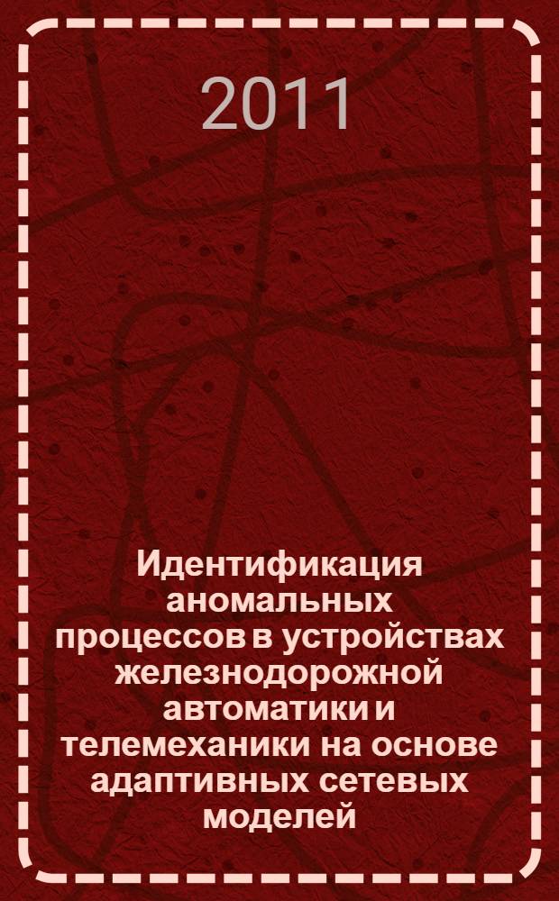 Идентификация аномальных процессов в устройствах железнодорожной автоматики и телемеханики на основе адаптивных сетевых моделей : автореферат диссертации на соискание ученой степени кандидата технических наук : специальность 05.13.06 <Автоматизация и управление технологическими процессами и производствами по отраслям>
