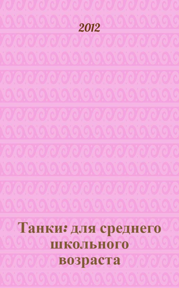 Танки : для среднего школьного возраста