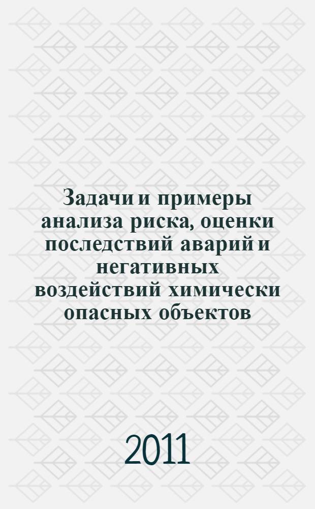 Задачи и примеры анализа риска, оценки последствий аварий и негативных воздействий химически опасных объектов : учебное пособие