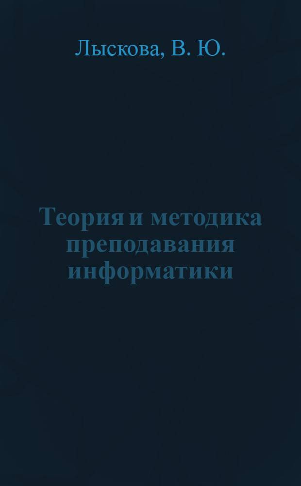 Теория и методика преподавания информатики: учебное пособие