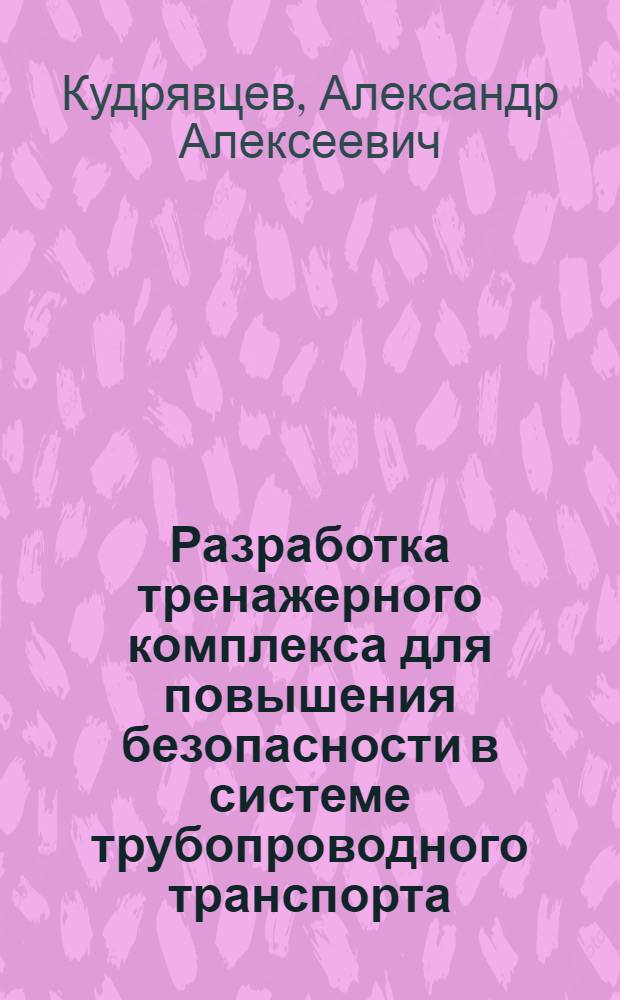 Разработка тренажерного комплекса для повышения безопасности в системе трубопроводного транспорта : автореферат диссертации на соискание ученой степени кандидата технических наук : специальность 05.26.03 <Пожарная и промышленная безопасность по отраслям>