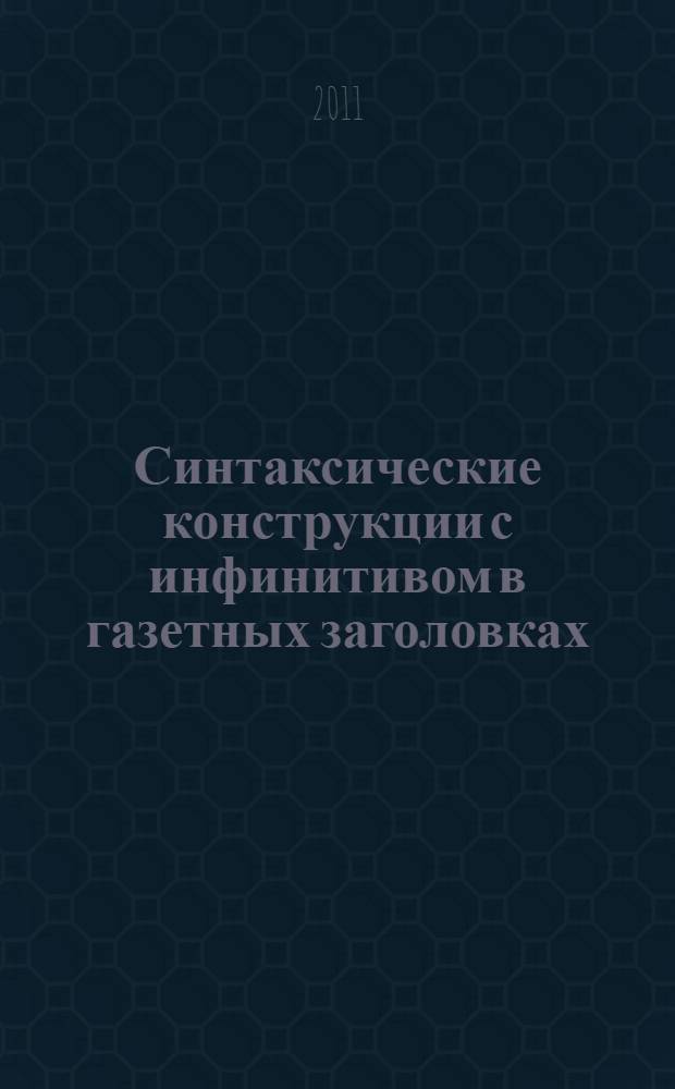 Синтаксические конструкции с инфинитивом в газетных заголовках: структурно-семантический и функционально-прагматический аспекты : на материале российских и британских печатных СМИ) : автореферат диссертации на соискание ученой степени кандидата филологических наук : специальность 10.02.19 <Теория языка>
