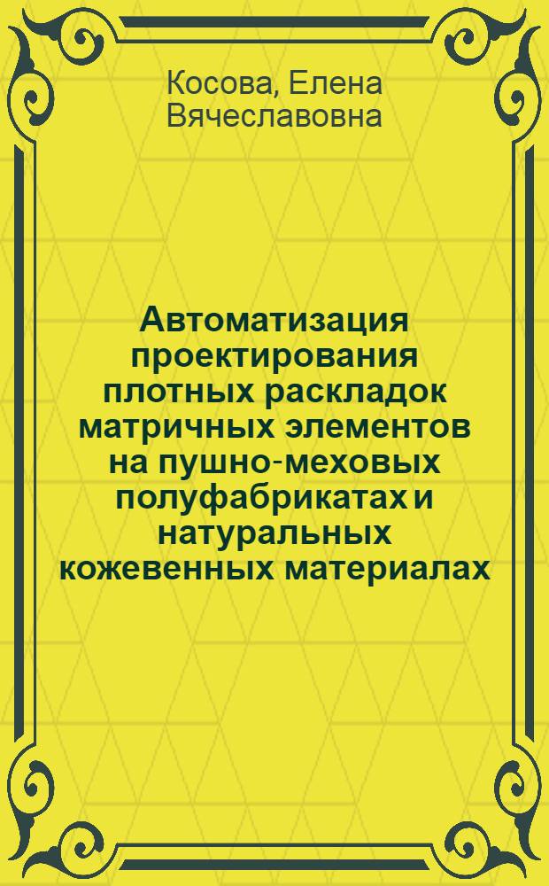 Автоматизация проектирования плотных раскладок матричных элементов на пушно-меховых полуфабрикатах и натуральных кожевенных материалах : автореферат диссертации на соискание ученой степени кандидата технических наук : специальность 05.19.04 <Технология швейных изделий>