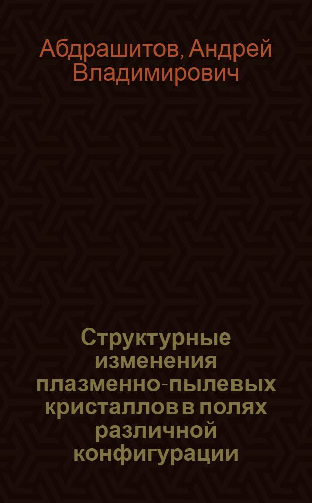 Структурные изменения плазменно-пылевых кристаллов в полях различной конфигурации : автореферат диссертации на соискание ученой степени кандидата физико-математических наук : специальность 01.04.07 <Физика конденсированного состояния> ; специальность 01.04.02 <Теоретическая физика>