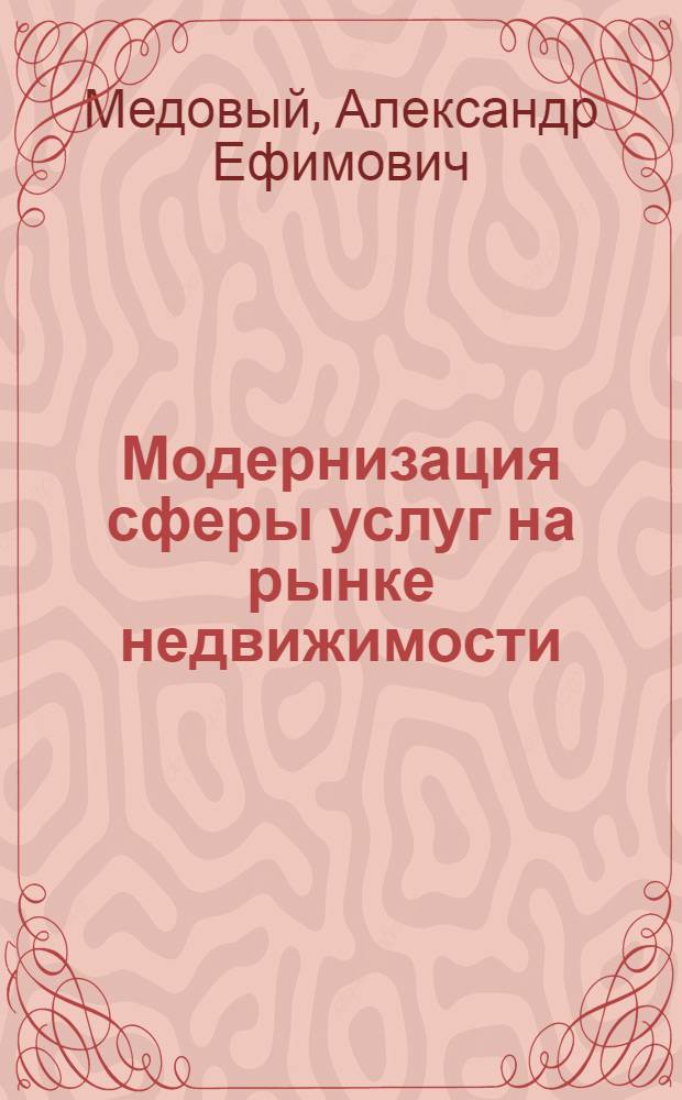 Модернизация сферы услуг на рынке недвижимости: теория и практика : автореферат диссертации на соискание ученой степени доктора экономических наук : специальность 08.00.05 <Экономика и управление народным хозяйством по отраслям и сферам деятельности>