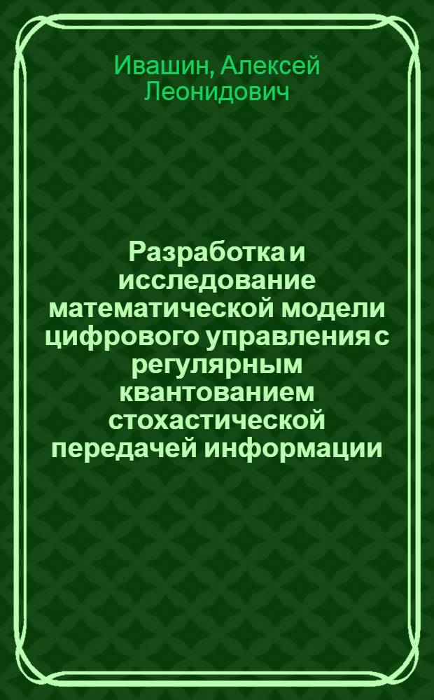 Разработка и исследование математической модели цифрового управления с регулярным квантованием стохастической передачей информации : автореферат диссертации на соискание ученой степени кандидата технических наук : специальность 05.13.18 <Математическое моделирование, численные методы и комплексы программ>