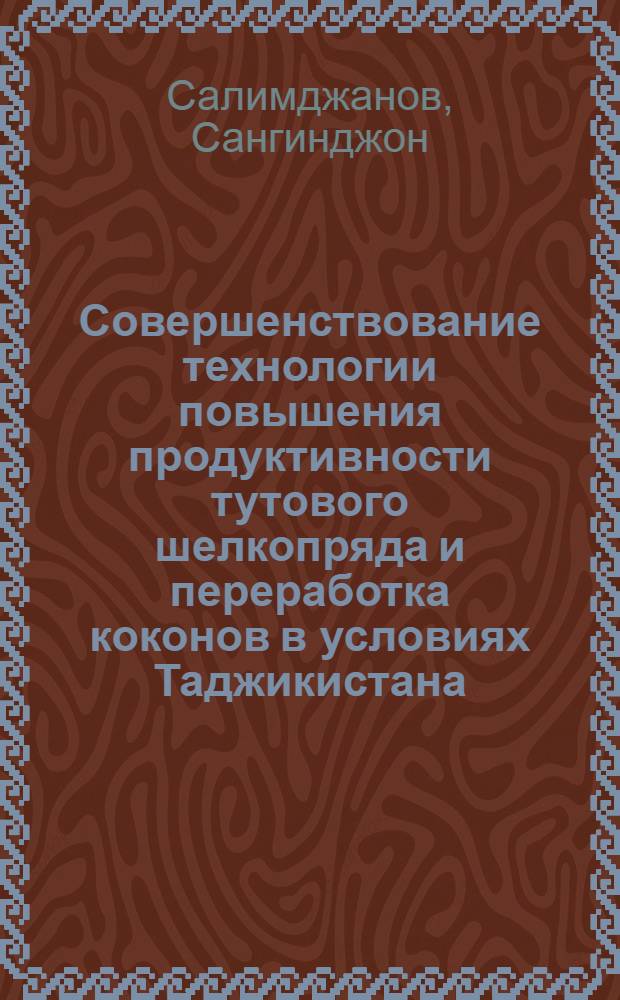 Совершенствование технологии повышения продуктивности тутового шелкопряда и переработка коконов в условиях Таджикистана : автореферат диссертации на соискание ученой степени к.с.-х.н. : специальность 06.02.10