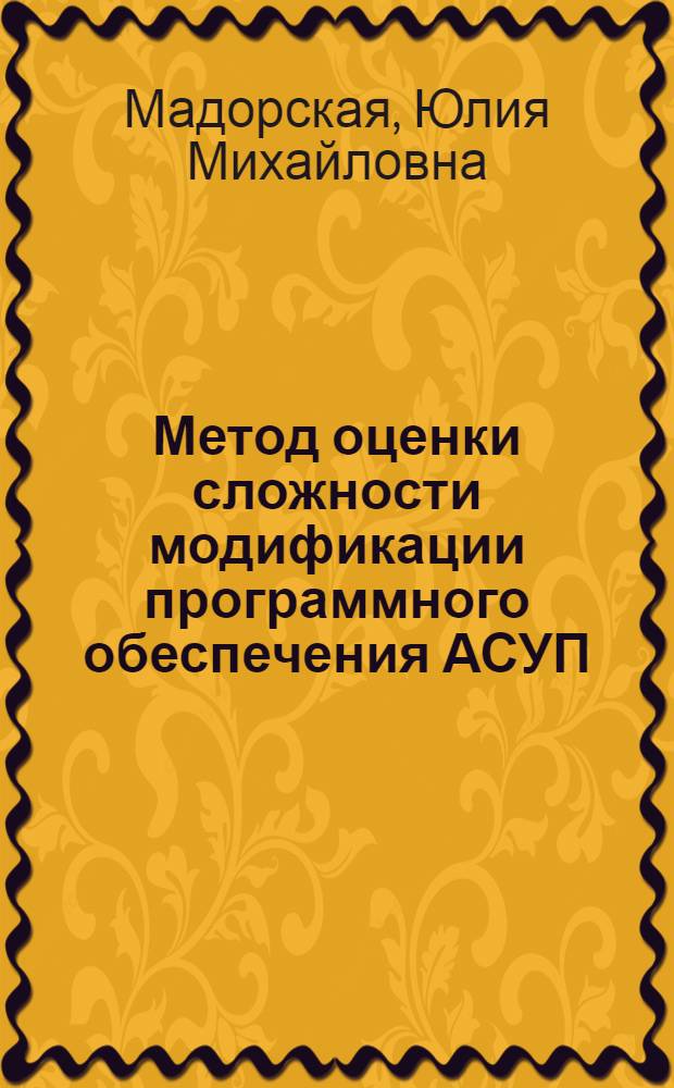 Метод оценки сложности модификации программного обеспечения АСУП : автореферат диссертации на соискание ученой степени кандидата технических наук : специальность 05.13.06 <Автоматизация и управление технологическими процессами и производствами по отраслям>