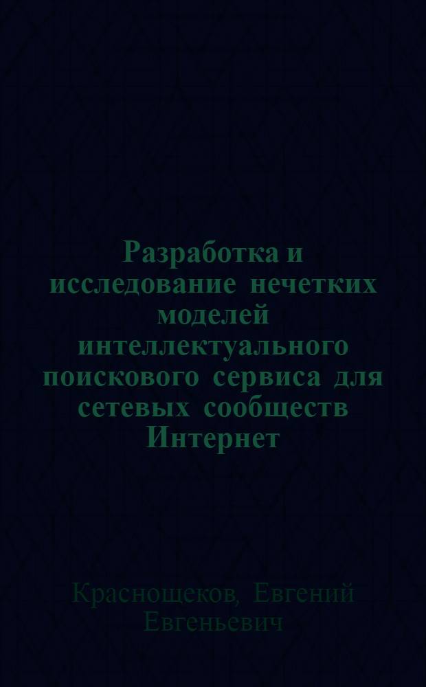 Разработка и исследование нечетких моделей интеллектуального поискового сервиса для сетевых сообществ Интернет : автореферат диссертации на соискание ученой степени кандидата технических наук : специальность 05.13.17 <Теоретические основы информатики>