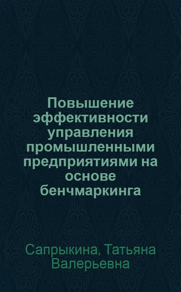 Повышение эффективности управления промышленными предприятиями на основе бенчмаркинга : автореферат диссертации на соискание ученой степени кандидата экономических наук : специальность 08.00.05 <Экономика и управление народным хозяйством по отраслям и сферам деятельности>