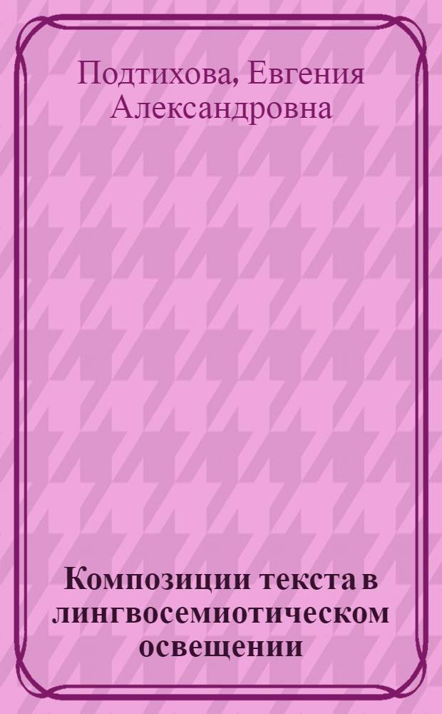 Композиции текста в лингвосемиотическом освещении: модели трансформации в графической и вербальной знаковых системах : автореферат диссертации на соискание ученой степени кандидата филологических наук : специальность 10.02.19 <Теория языка>