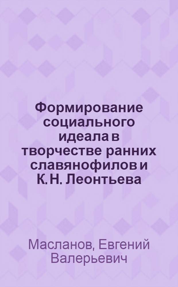 Формирование социального идеала в творчестве ранних славянофилов и К. Н. Леонтьева : (сравнительный анализ) : автореферат диссертации на соискание ученой степени кандидата философских наук : специальность 09.00.03 <История философии>
