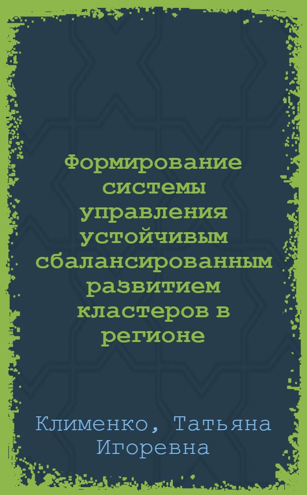 Формирование системы управления устойчивым сбалансированным развитием кластеров в регионе (на примере Республики Татарстан) : автореферат диссертации на соискание ученой степени кандидата экономических наук : специальность 08.00.05 <Экономика и управление народным хозяйством по отраслям и сферам деятельности>