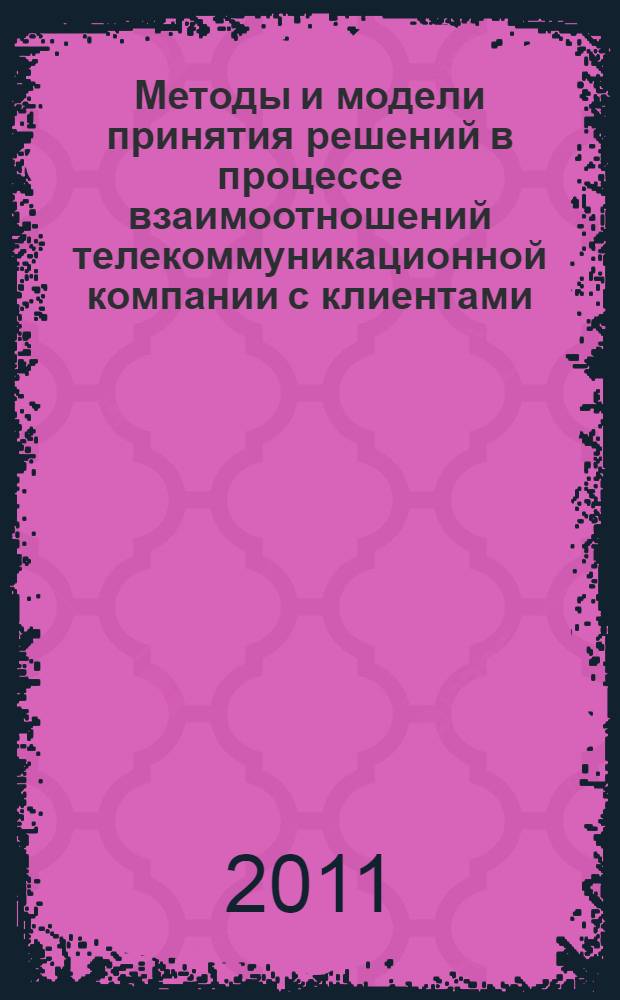 Методы и модели принятия решений в процессе взаимоотношений телекоммуникационной компании с клиентами : автореферат диссертации на соискание ученой степени кандидата экономических наук : специальность 08.00.13 <Математические и инструментальные методы экономики>