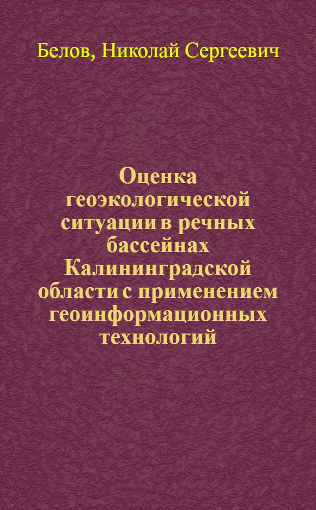 Оценка геоэкологической ситуации в речных бассейнах Калининградской области с применением геоинформационных технологий : автореферат диссертации на соискание ученой степени кандидата географических наук : специальность 25.00.36 <Геоэкология по отраслям>