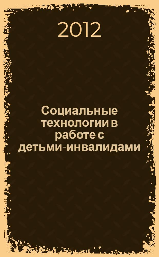 Социальные технологии в работе с детьми-инвалидами : учебное пособие : для студентов высших учебных заведений по направлению и специальности "Социальная работа"