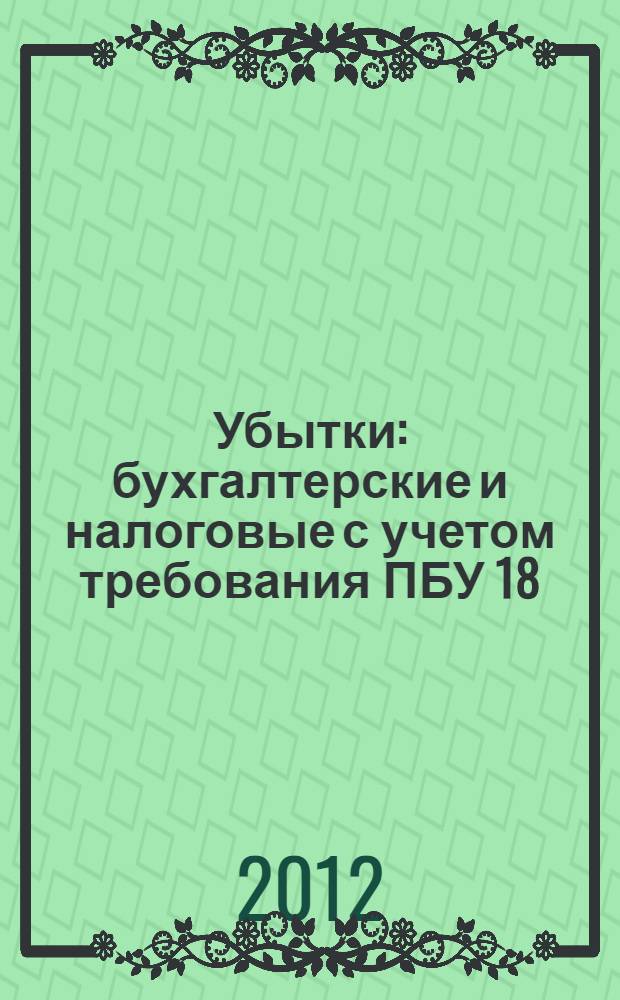 Убытки: бухгалтерские и налоговые с учетом требования ПБУ 18/02 и главы 25 НК РФ : убытки прошлых лет, убытки от текущей деятельности, перенос убытков на будущее, создание резервов, списание дебиторской задолженности, убытки от хищений и потери от недостач и порчи ценностей, убытки от участия в инвестиционном товариществе : сложные вопросы, практические примеры, оформление документов, исправление ошибок