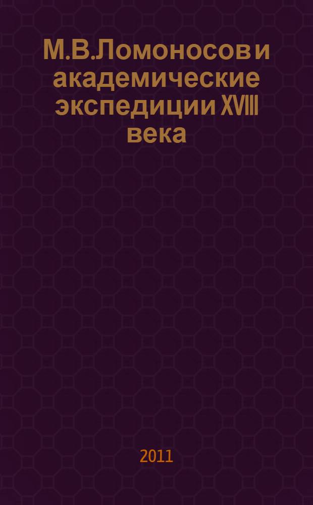 М.В.Ломоносов и академические экспедиции XVIII века : альбом к 300-летию М.В. Ломоносова