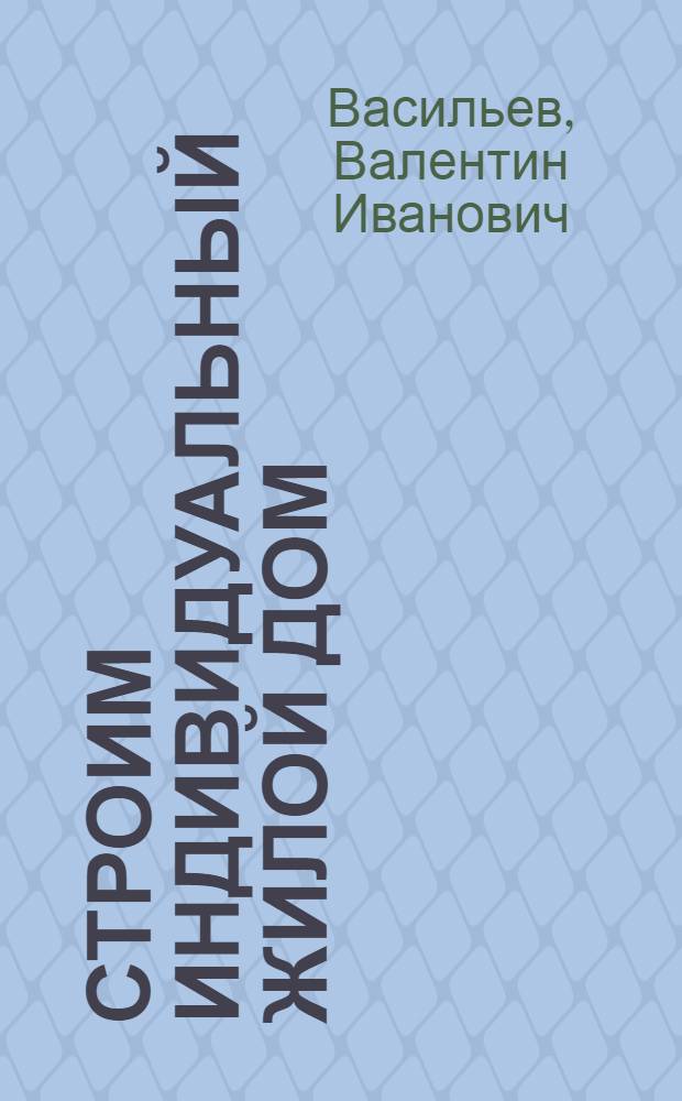 Строим индивидуальный жилой дом