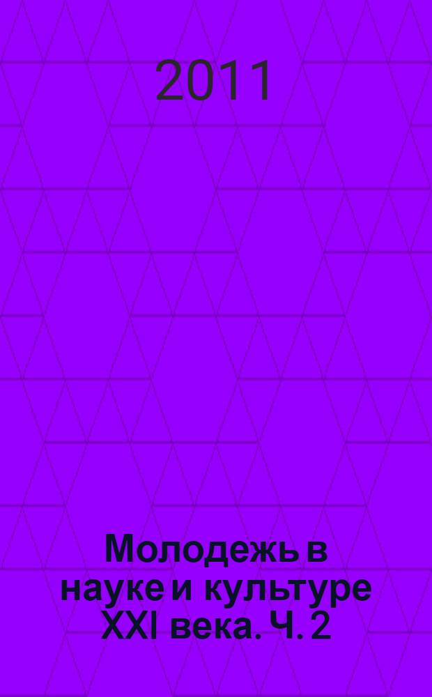 Молодежь в науке и культуре XXI века. Ч. 2