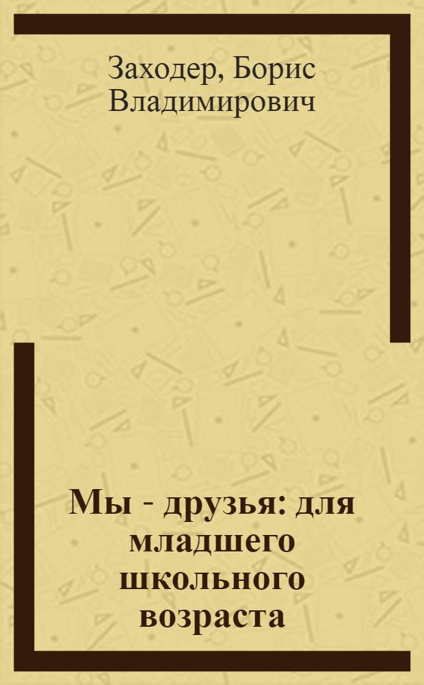 Мы - друзья : для младшего школьного возраста