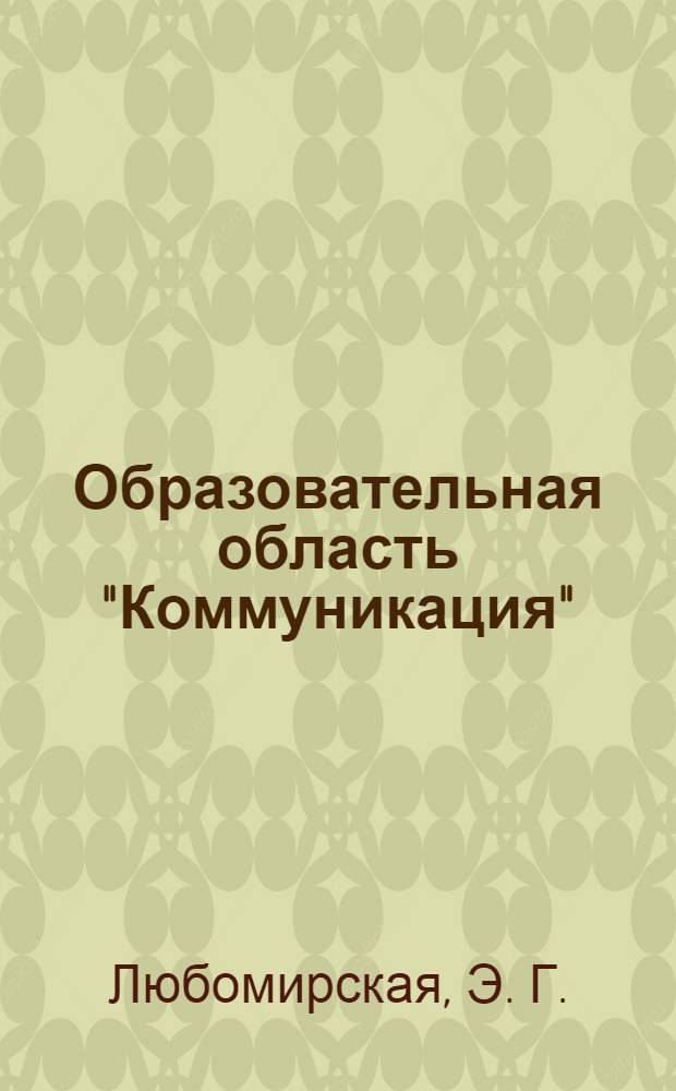 Образовательная область "Коммуникация": подходы к пониманию и формы реализации : учебно-методическое пособие