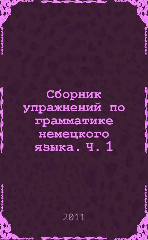Сборник упражнений по грамматике немецкого языка. Ч. 1