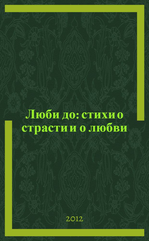 Люби до : стихи о страсти и о любви