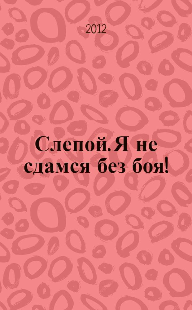 Слепой. Я не сдамся без боя! : роман