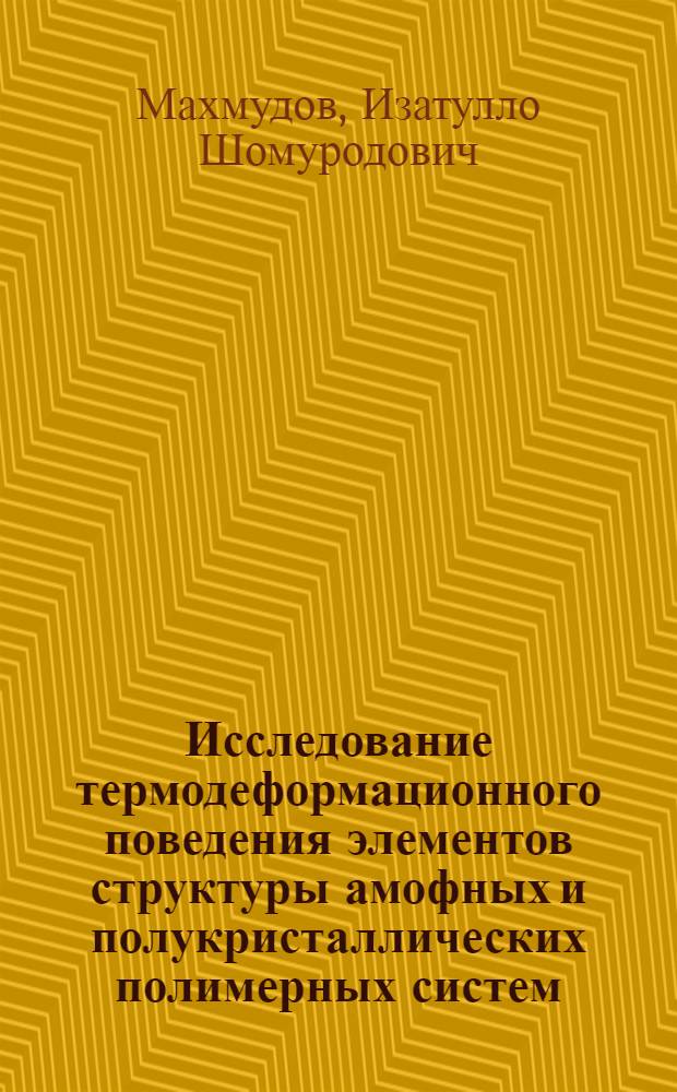 Исследование термодеформационного поведения элементов структуры амофных и полукристаллических полимерных систем : автореферат диссертации на соискание ученой степени к.ф.-м.н. : специальность 02.00.06