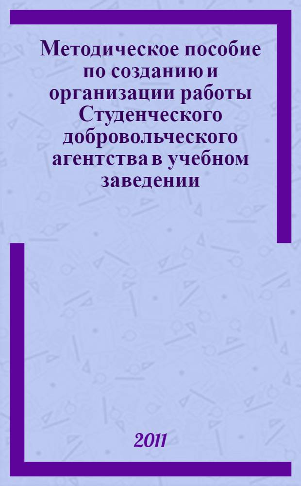 Методическое пособие по созданию и организации работы Студенческого добровольческого агентства в учебном заведении: опыт, которым можно воспользоваться : опыт, технологии, ответы на вопросы, статьи, аналитические материалы