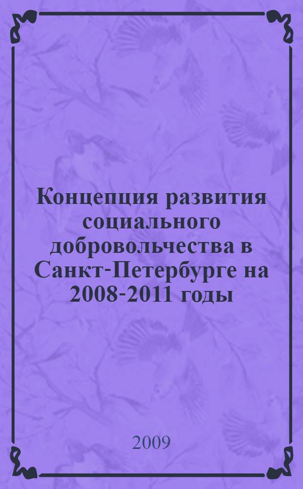 Концепция развития социального добровольчества в Санкт-Петербурге на 2008-2011 годы. Программа подготовки и переподготовки кадров в области организации добровольной работы /Общие материалы/