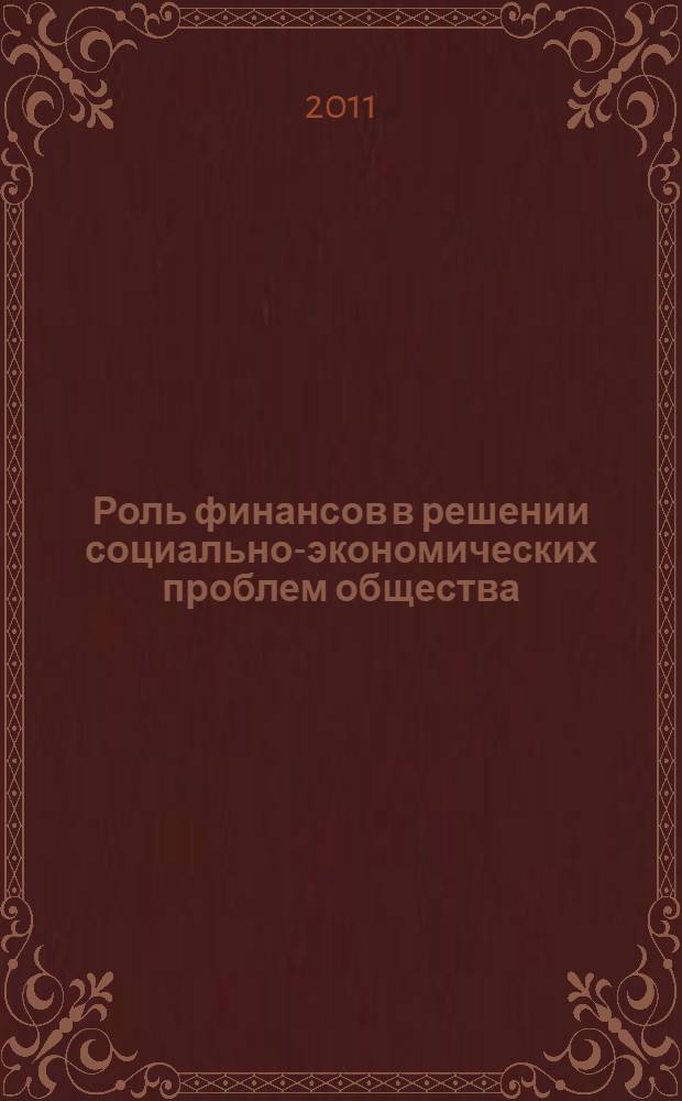 Роль финансов в решении социально-экономических проблем общества : сборник статей по материалам IX Всероссийской научно-практической конференции, Самара, 18 мая 2011 г
