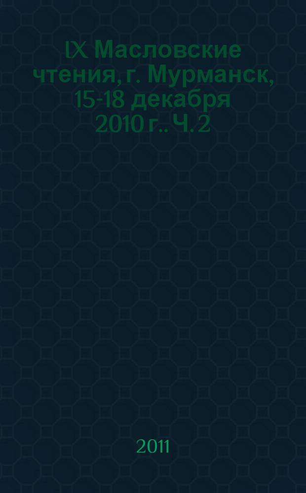 IX Масловские чтения, [г. Мурманск, 15-18 декабря 2010 г.]. Ч. 2