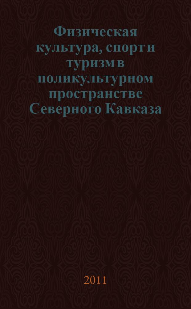 Физическая культура, спорт и туризм в поликультурном пространстве Северного Кавказа: состояние, проблемы, перспективы : материалы шестой всероссийской научной конференции 10-12 ноября 2011 г